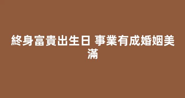 終身富貴出生日 事業有成婚姻美滿